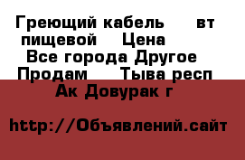 Греющий кабель- 10 вт (пищевой) › Цена ­ 100 - Все города Другое » Продам   . Тыва респ.,Ак-Довурак г.